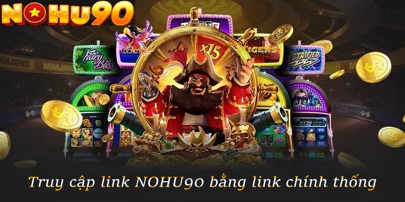Truy cập link NOHU90 bằng link chính thống